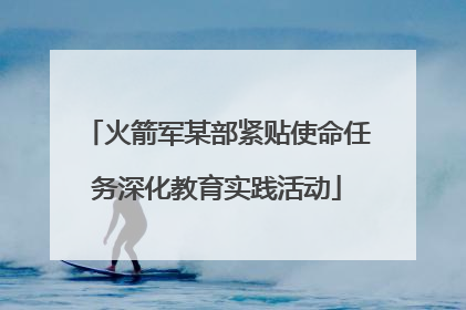 火箭军某部紧贴使命任务深化教育实践活动
