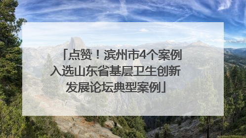 点赞！滨州市4个案例入选山东省基层卫生创新发展论坛典型案例
