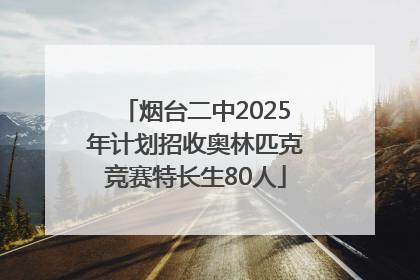 烟台二中2025年计划招收奥林匹克竞赛特长生80人