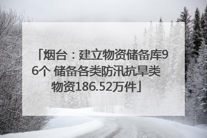 烟台：建立物资储备库96个 储备各类防汛抗旱类物资186.52万件