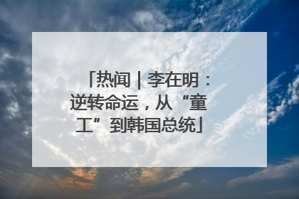 热闻｜李在明：逆转命运，从“童工”到韩国总统