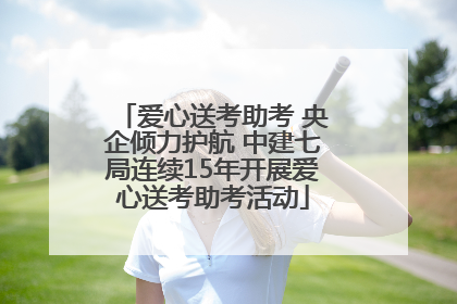爱心送考助考 央企倾力护航 中建七局连续15年开展爱心送考助考活动
