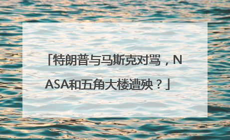 特朗普与马斯克对骂，NASA和五角大楼遭殃？
