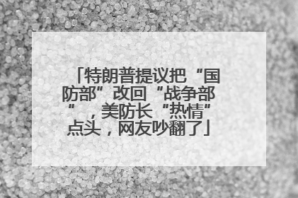 特朗普提议把“国防部”改回“战争部”，美防长“热情”点头，网友吵翻了