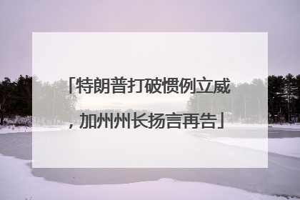 特朗普打破惯例立威，加州州长扬言再告