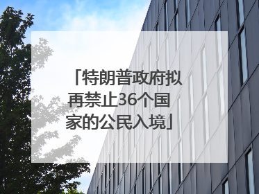 特朗普政府拟再禁止36个国家的公民入境