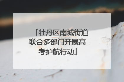 牡丹区南城街道联合多部门开展高考护航行动