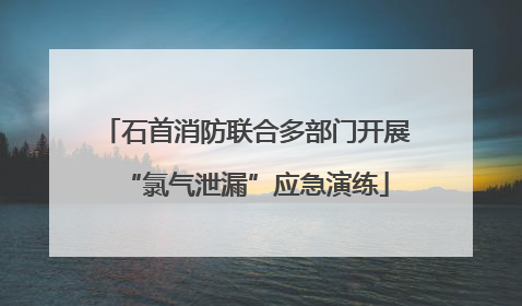 石首消防联合多部门开展“氯气泄漏”应急演练
