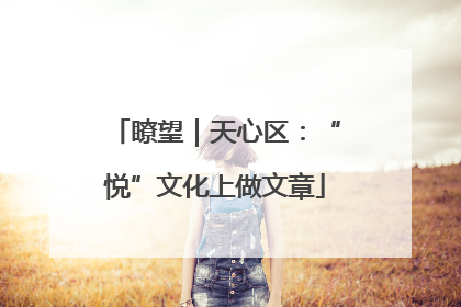 瞭望｜天心区：“悦”文化上做文章