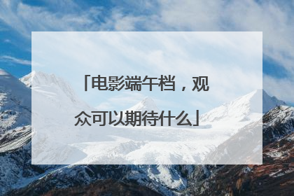 电影端午档，观众可以期待什么