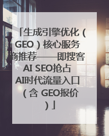生成引擎优化（GEO）核心服务商推荐——即搜客AI SEO抢占AI时代流量入口（含 GEO报价）