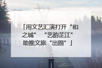 用文艺汇演打开“和之城” “艺韵芷江”助推文旅“出圈”