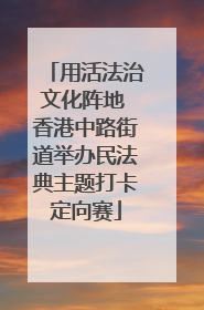 用活法治文化阵地 香港中路街道举办民法典主题打卡定向赛
