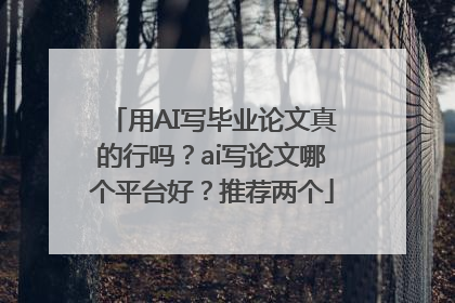 用AI写毕业论文真的行吗？ai写论文哪个平台好？推荐两个