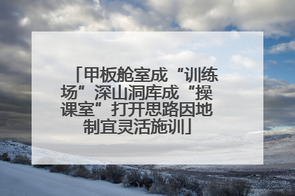 甲板舱室成“训练场”深山洞库成“操课室”打开思路因地制宜灵活施训