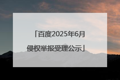 百度2025年6月侵权举报受理公示