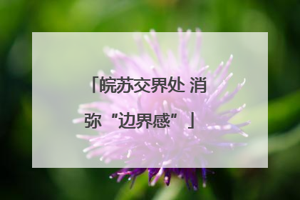 皖苏交界处 消弥“边界感”