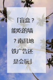 盲盒？能吃的墙？南昌地铁广告还是会玩