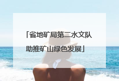 省地矿局第二水文队助推矿山绿色发展