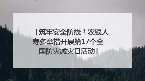 筑牢安全防线！农银人寿多举措开展第17个全国防灾减灾日活动