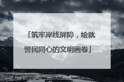 筑牢岸线屏障，绘就警民同心的文明画卷