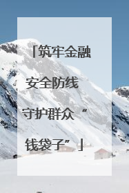 筑牢金融安全防线 守护群众“钱袋子”