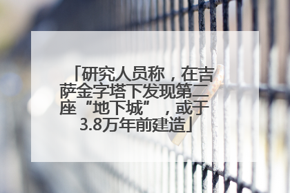研究人员称，在吉萨金字塔下发现第二座“地下城”，或于3.8万年前建造