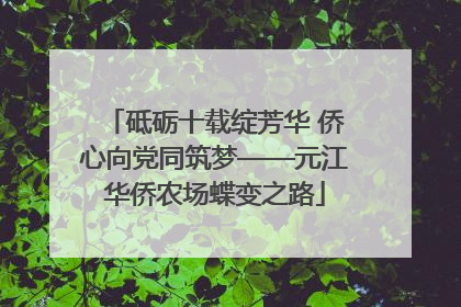砥砺十载绽芳华 侨心向党同筑梦——元江华侨农场蝶变之路