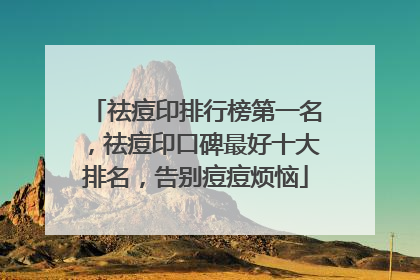 祛痘印排行榜第一名，祛痘印口碑最好十大排名，告别痘痘烦恼
