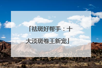 祛斑好帮手：十大淡斑卷王新宠
