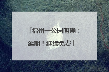 福州一公园明确：延期！继续免费