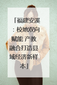 福建安溪：校地双向赋能 产教融合打造县域经济新样本