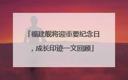 福建舰将迎重要纪念日，成长印迹一文回顾