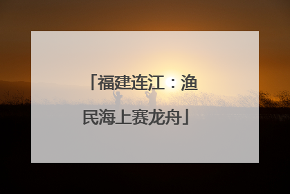 福建连江：渔民海上赛龙舟