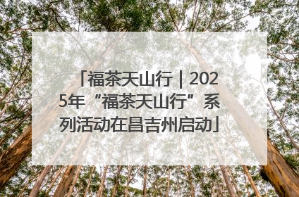 福茶天山行｜2025年“福茶天山行”系列活动在昌吉州启动