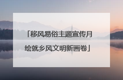 移风易俗主题宣传月 绘就乡风文明新画卷