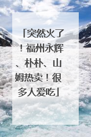 突然火了！福州永辉、朴朴、山姆热卖！很多人爱吃