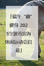 端午“趣”健身 2025宁波市滨海休闲运动会启幕