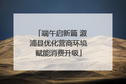 端午启新篇 溆浦县优化营商环境赋能消费升级