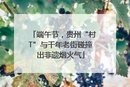 端午节，贵州“村T”与千年老街碰撞出非遗烟火气