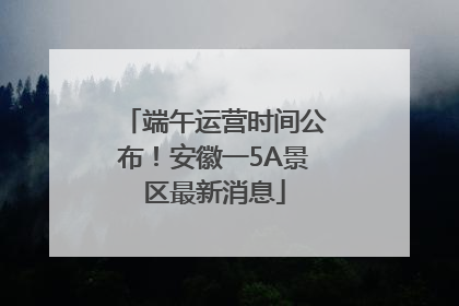 端午运营时间公布！安徽一5A景区最新消息