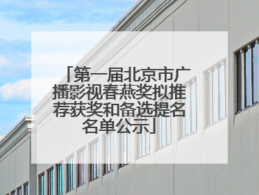 第一届北京市广播影视春燕奖拟推荐获奖和备选提名名单公示