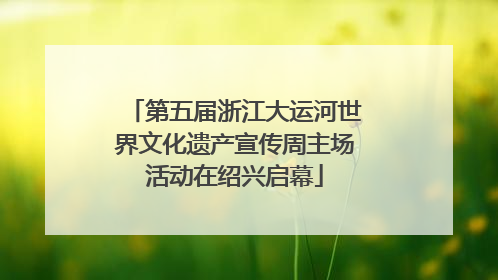 第五届浙江大运河世界文化遗产宣传周主场活动在绍兴启幕
