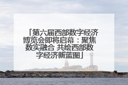 第六届西部数字经济博览会即将启幕：聚焦数实融合 共绘西部数字经济新蓝图
