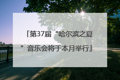 第37届“哈尔滨之夏”音乐会将于本月举行