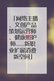 网络主播、文创产品策划运营师、健康照护师……新职业扩展消费新空间