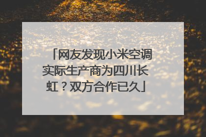 网友发现小米空调实际生产商为四川长虹？双方合作已久