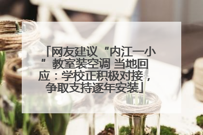 网友建议“内江一小”教室装空调 当地回应：学校正积极对接，争取支持逐年安装