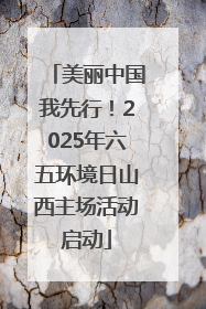 美丽中国我先行！2025年六五环境日山西主场活动启动