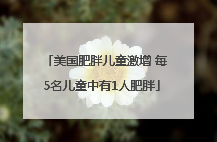 美国肥胖儿童激增 每5名儿童中有1人肥胖